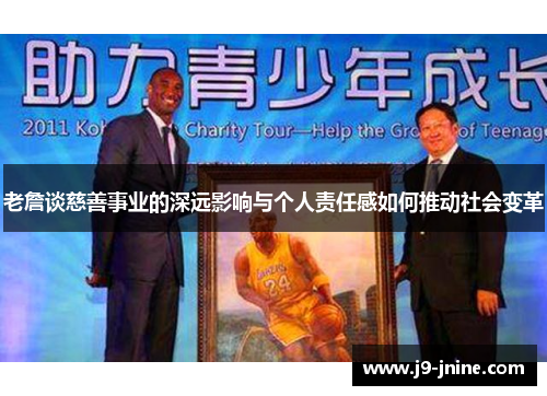 老詹谈慈善事业的深远影响与个人责任感如何推动社会变革 老詹谈慈善事业的深远影响与个人责任感如何推动社会变革