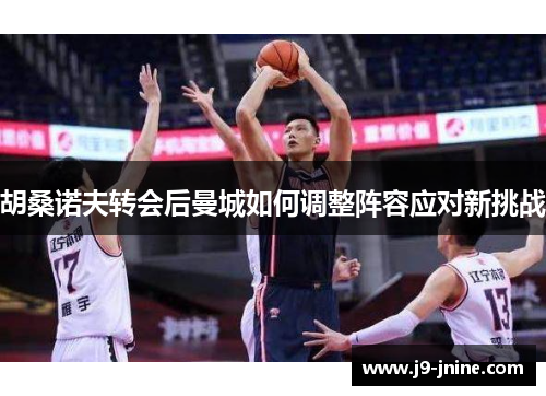 胡桑诺夫转会后曼城如何调整阵容应对新挑战