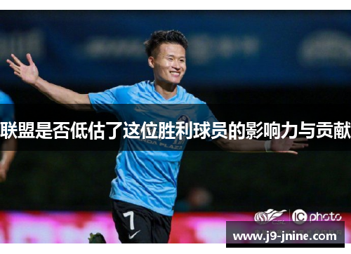 联盟是否低估了这位胜利球员的影响力与贡献 联盟是否低估了这位胜利球员的影响力与贡献