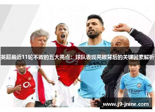 英超最近11轮不败的五大亮点:球队表现亮眼背后的关键因素解析 英超最近11轮不败的五大亮点:球队表现亮眼背后的关键因素解析