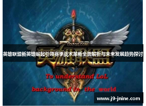 英雄联盟新英雄崛起引领赛季战术革新全面解析与未来发展趋势探讨 英雄联盟新英雄崛起引领赛季战术革新全面解析与未来发展趋势探讨