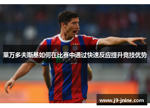 莱万多夫斯基如何在比赛中通过快速反应提升竞技优势