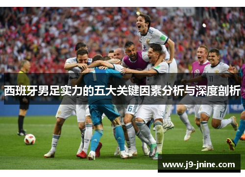 西班牙男足实力的五大关键因素分析与深度剖析 西班牙男足实力的五大关键因素分析与深度剖析