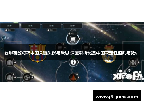 西甲宿敌对决中的关键失误与反思 深度解析比赛中的决定性时刻与教训 西甲宿敌对决中的关键失误与反思 深度解析比赛中的决定性时刻与教训