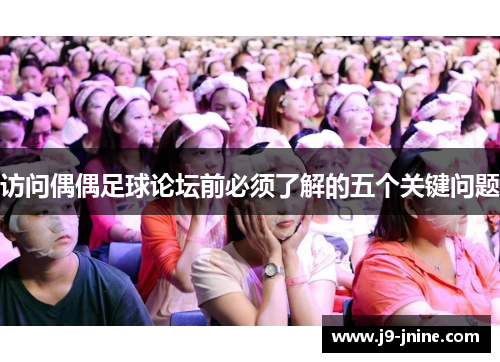 访问偶偶足球论坛前必须了解的五个关键问题 访问偶偶足球论坛前必须了解的五个关键问题