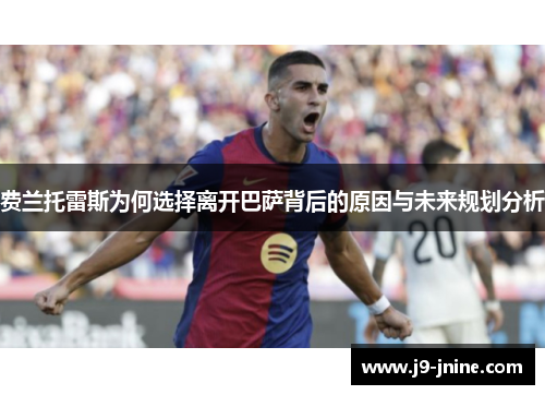 费兰托雷斯为何选择离开巴萨背后的原因与未来规划分析