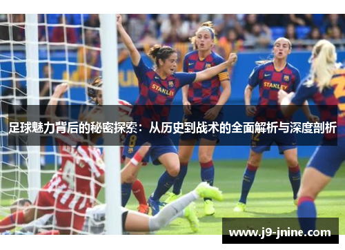 足球魅力背后的秘密探索：从历史到战术的全面解析与深度剖析