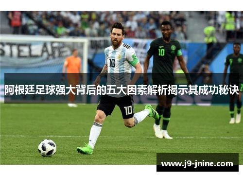 阿根廷足球强大背后的五大因素解析揭示其成功秘诀