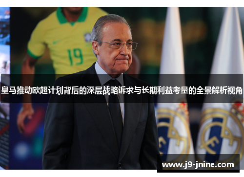 皇马推动欧超计划背后的深层战略诉求与长期利益考量的全景解析视角