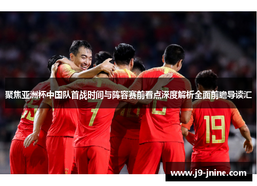 聚焦亚洲杯中国队首战时间与阵容赛前看点深度解析全面前瞻导读汇