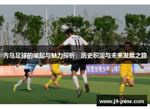 青岛足球的崛起与魅力探析：历史积淀与未来发展之路