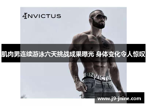 肌肉男连续游泳六天挑战成果曝光 身体变化令人惊叹