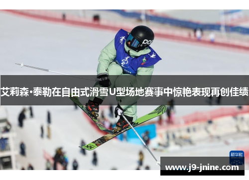 艾莉森·泰勒在自由式滑雪U型场地赛事中惊艳表现再创佳绩