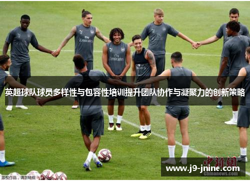 英超球队球员多样性与包容性培训提升团队协作与凝聚力的创新策略
