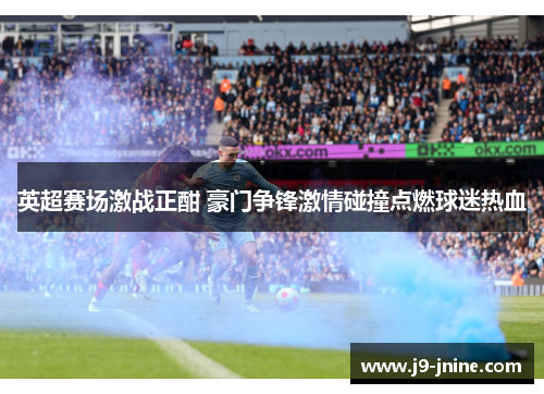 英超赛场激战正酣 豪门争锋激情碰撞点燃球迷热血