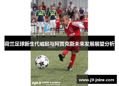 荷兰足球新生代崛起与阿贾克斯未来发展展望分析