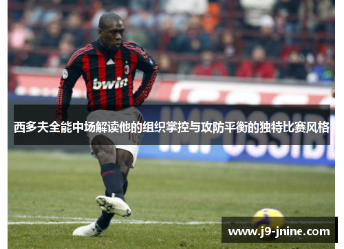 西多夫全能中场解读他的组织掌控与攻防平衡的独特比赛风格