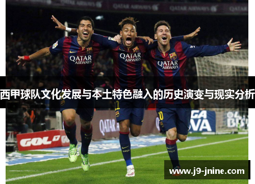 西甲球队文化发展与本土特色融入的历史演变与现实分析