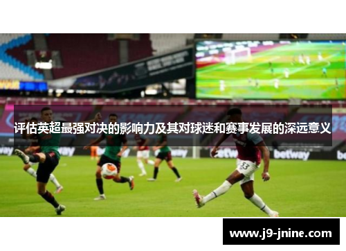 评估英超最强对决的影响力及其对球迷和赛事发展的深远意义