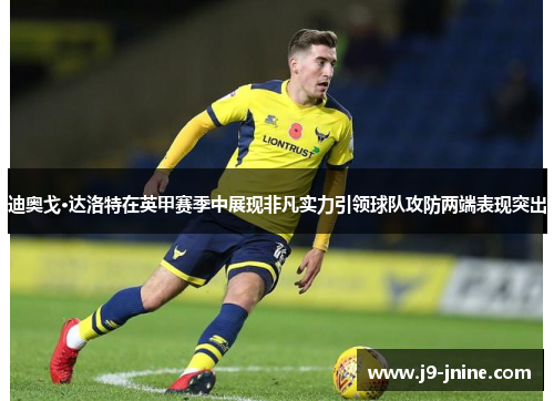 迪奥戈·达洛特在英甲赛季中展现非凡实力引领球队攻防两端表现突出