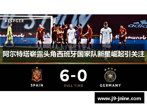 阿尔特塔崭露头角西班牙国家队新星崛起引关注