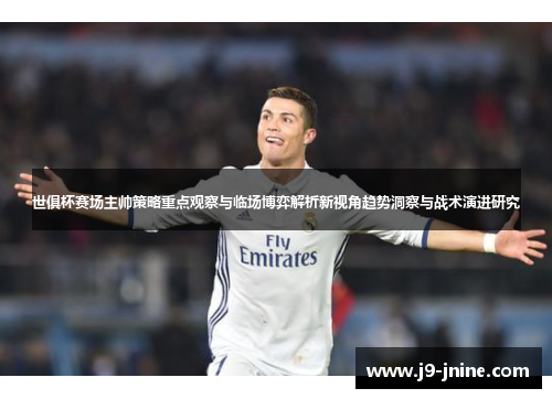 世俱杯赛场主帅策略重点观察与临场博弈解析新视角趋势洞察与战术演进研究