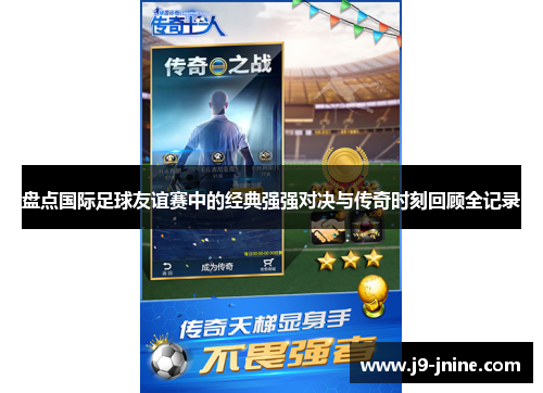 盘点国际足球友谊赛中的经典强强对决与传奇时刻回顾全记录 盘点国际足球友谊赛中的经典强强对决与传奇时刻回顾全记录