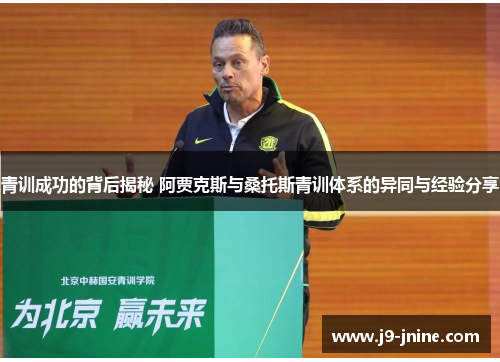 青训成功的背后揭秘 阿贾克斯与桑托斯青训体系的异同与经验分享 青训成功的背后揭秘 阿贾克斯与桑托斯青训体系的异同与经验分享