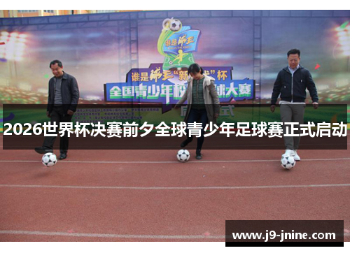 2026世界杯决赛前夕全球青少年足球赛正式启动
