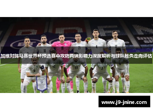 加维对阵马赛世界杯预选赛中攻防两端影响力深度解析与球队胜负走向评估 加维对阵马赛世界杯预选赛中攻防两端影响力深度解析与球队胜负走向评估