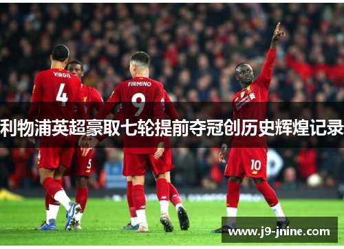 利物浦英超豪取七轮提前夺冠创历史辉煌记录 利物浦英超豪取七轮提前夺冠创历史辉煌记录