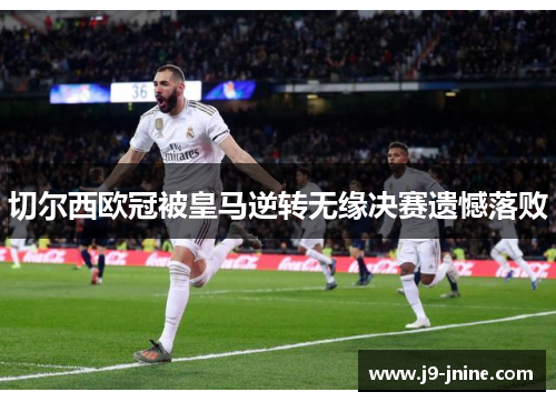 切尔西欧冠被皇马逆转无缘决赛遗憾落败