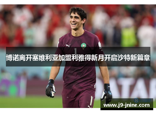 博诺离开塞维利亚加盟利雅得新月开启沙特新篇章 博诺离开塞维利亚加盟利雅得新月开启沙特新篇章