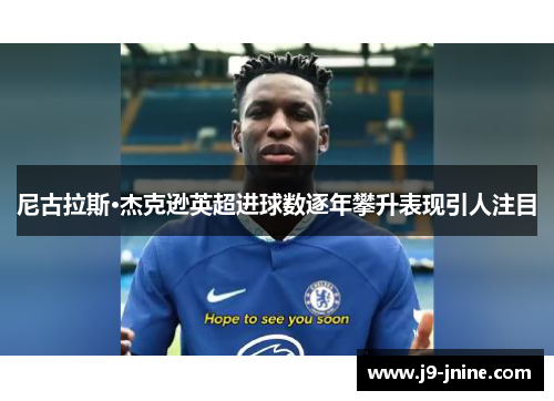 尼古拉斯·杰克逊英超进球数逐年攀升表现引人注目 尼古拉斯·杰克逊英超进球数逐年攀升表现引人注目
