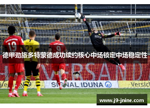 德甲劲旅多特蒙德成功续约核心中场锁定中场稳定性