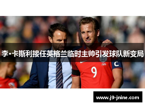 李·卡斯利接任英格兰临时主帅引发球队新变局