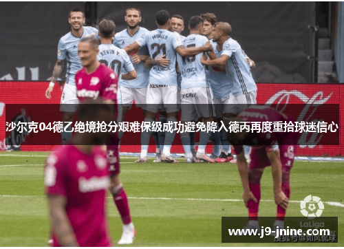 沙尔克04德乙绝境抢分艰难保级成功避免降入德丙再度重拾球迷信心 沙尔克04德乙绝境抢分艰难保级成功避免降入德丙再度重拾球迷信心