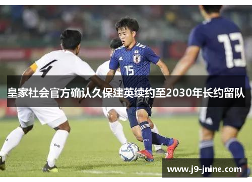皇家社会官方确认久保建英续约至2030年长约留队 皇家社会官方确认久保建英续约至2030年长约留队