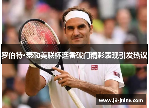 罗伯特·泰勒美联杯连番破门精彩表现引发热议 罗伯特·泰勒美联杯连番破门精彩表现引发热议