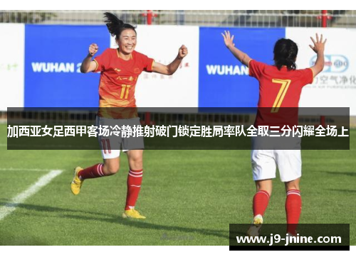 加西亚女足西甲客场冷静推射破门锁定胜局率队全取三分闪耀全场上 加西亚女足西甲客场冷静推射破门锁定胜局率队全取三分闪耀全场上