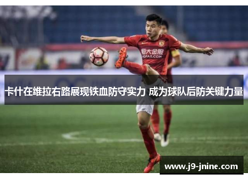 卡什在维拉右路展现铁血防守实力 成为球队后防关键力量