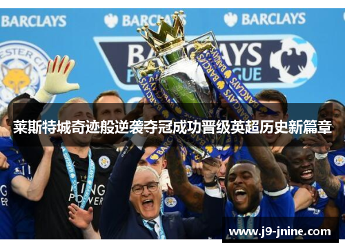 莱斯特城奇迹般逆袭夺冠成功晋级英超历史新篇章 莱斯特城奇迹般逆袭夺冠成功晋级英超历史新篇章
