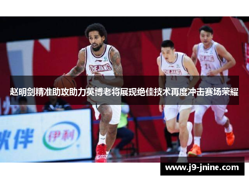赵明剑精准助攻助力英博老将展现绝佳技术再度冲击赛场荣耀