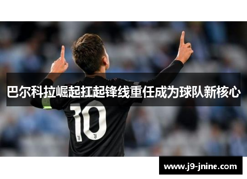 巴尔科拉崛起扛起锋线重任成为球队新核心 巴尔科拉崛起扛起锋线重任成为球队新核心