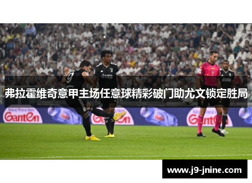 弗拉霍维奇意甲主场任意球精彩破门助尤文锁定胜局